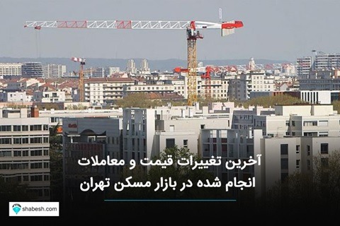 گزارش آخرین تغییرات قیمت و معاملات انجام شده مسکن در شهر تهران